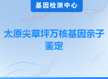 太原尖草坪万核基因亲子鉴定