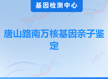 唐山路南万核基因亲子鉴定