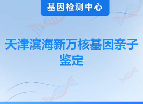 天津滨海新万核基因亲子鉴定