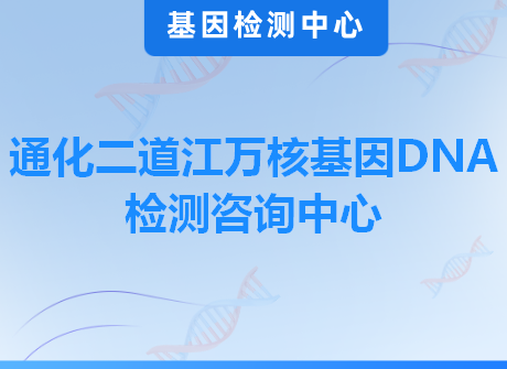 通化二道江万核基因DNA检测咨询中心