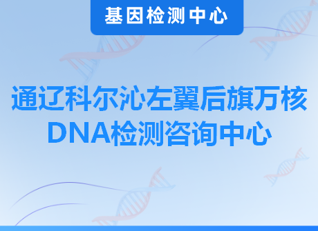 通辽科尔沁左翼后旗万核DNA检测咨询中心