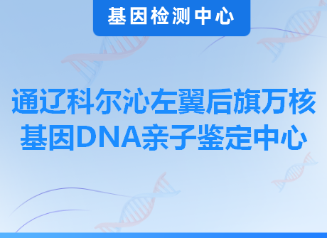 通辽科尔沁左翼后旗万核基因DNA亲子鉴定中心