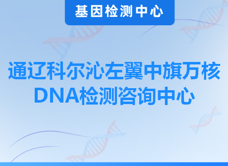 通辽科尔沁左翼中旗万核DNA检测咨询中心