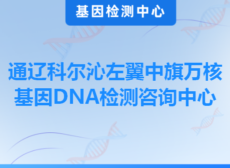 通辽科尔沁左翼中旗万核基因DNA检测咨询中心