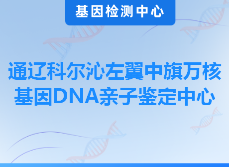 通辽科尔沁左翼中旗万核基因DNA亲子鉴定中心