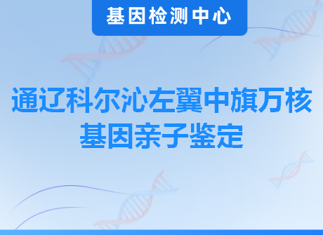 通辽科尔沁左翼中旗万核基因亲子鉴定