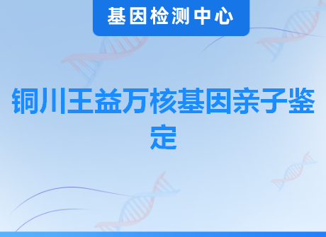 铜川王益万核基因亲子鉴定