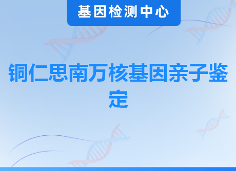 铜仁思南万核基因亲子鉴定