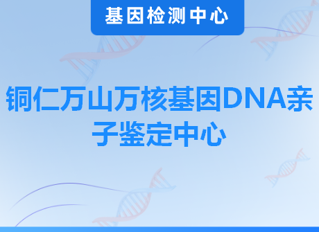 铜仁万山万核基因DNA亲子鉴定中心