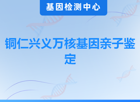 铜仁兴义万核基因亲子鉴定