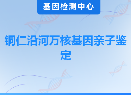 铜仁沿河万核基因亲子鉴定