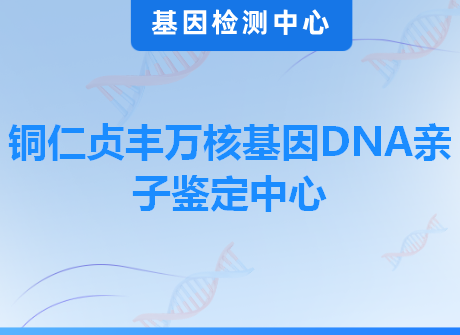 铜仁贞丰万核基因DNA亲子鉴定中心