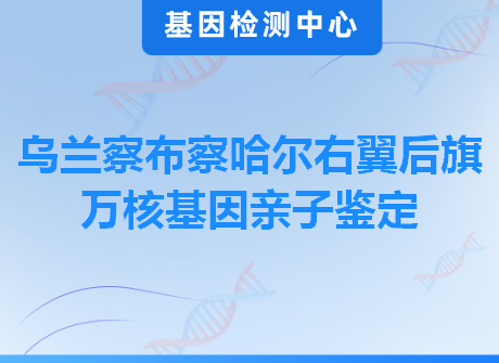 乌兰察布察哈尔右翼后旗万核基因亲子鉴定