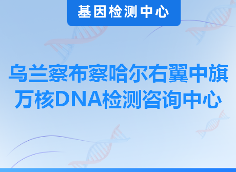 乌兰察布察哈尔右翼中旗万核DNA检测咨询中心