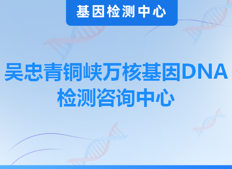 吴忠青铜峡万核基因DNA检测咨询中心