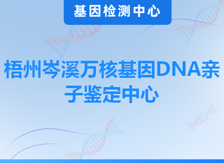 梧州岑溪万核基因DNA亲子鉴定中心