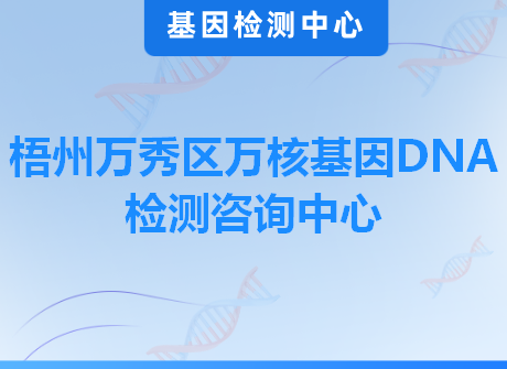 梧州万秀区万核基因DNA检测咨询中心