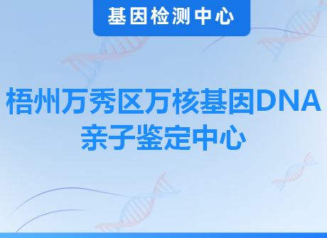 梧州万秀区万核基因DNA亲子鉴定中心