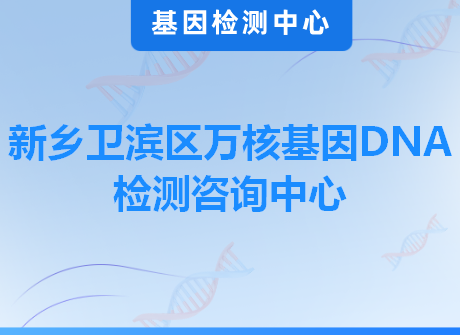 新乡卫滨区万核基因DNA检测咨询中心