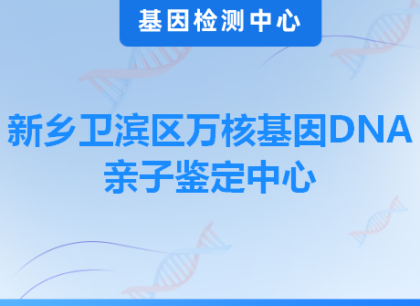 新乡卫滨区万核基因DNA亲子鉴定中心