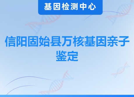 信阳固始县万核基因亲子鉴定