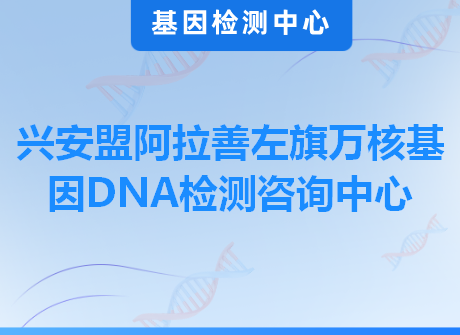 兴安盟阿拉善左旗万核基因DNA检测咨询中心