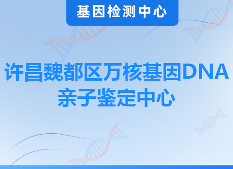 许昌魏都区万核基因DNA亲子鉴定中心