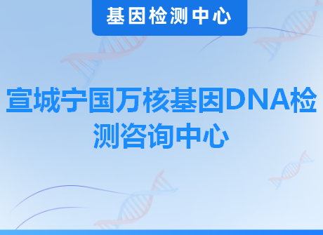 宣城宁国万核基因DNA检测咨询中心