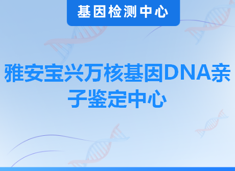 雅安宝兴万核基因DNA亲子鉴定中心