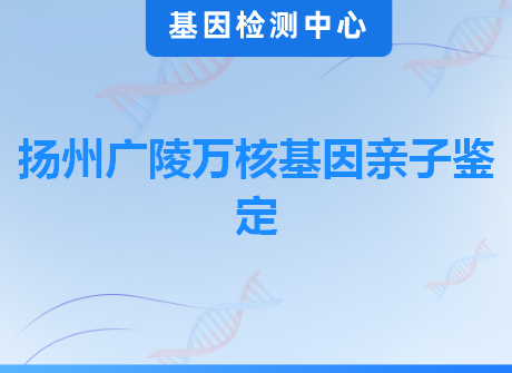 扬州广陵万核基因亲子鉴定