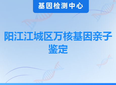 阳江江城区万核基因亲子鉴定