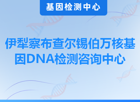 伊犁察布查尔锡伯万核基因DNA检测咨询中心