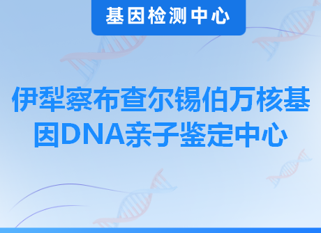 伊犁察布查尔锡伯万核基因DNA亲子鉴定中心