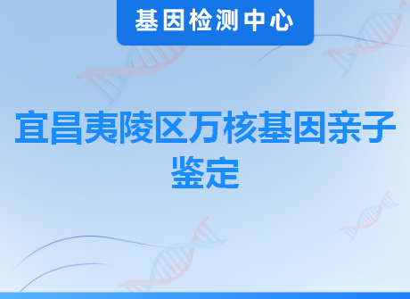 宜昌夷陵区万核基因亲子鉴定