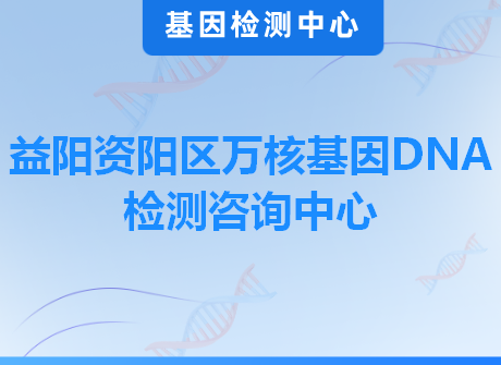 益阳资阳区万核基因DNA检测咨询中心