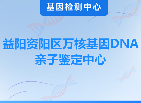 益阳资阳区万核基因DNA亲子鉴定中心