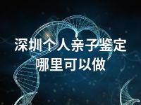 深圳个人亲子鉴定哪里可以做