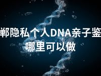 邯郸隐私个人DNA亲子鉴定哪里可以做