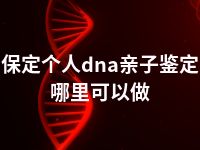 保定个人dna亲子鉴定哪里可以做