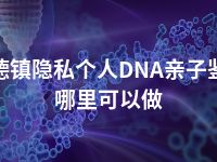 景德镇隐私个人DNA亲子鉴定哪里可以做