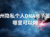 郴州隐私个人DNA亲子鉴定哪里可以做