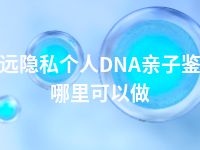 清远隐私个人DNA亲子鉴定哪里可以做