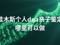 佳木斯个人dna亲子鉴定哪里可以做