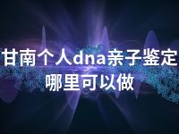 甘南个人dna亲子鉴定哪里可以做