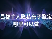 昌都个人隐私亲子鉴定哪里可以做