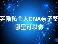 莱芜隐私个人DNA亲子鉴定哪里可以做