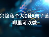 绍兴隐私个人DNA亲子鉴定哪里可以做