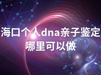 海口个人dna亲子鉴定哪里可以做