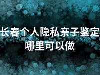 长春个人隐私亲子鉴定哪里可以做