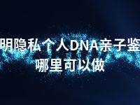 三明隐私个人DNA亲子鉴定哪里可以做